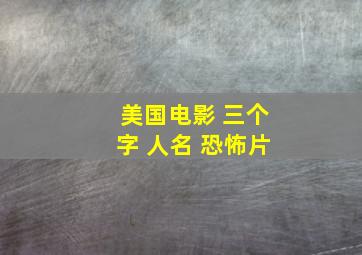 美国电影 三个字 人名 恐怖片